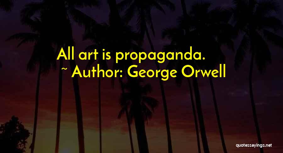 George Orwell Quotes: All Art Is Propaganda.