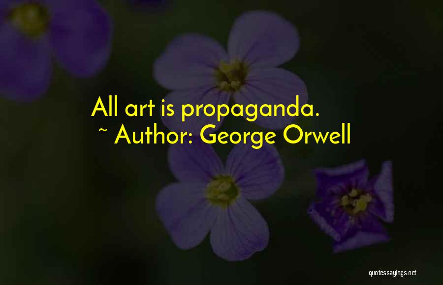 George Orwell Quotes: All Art Is Propaganda.