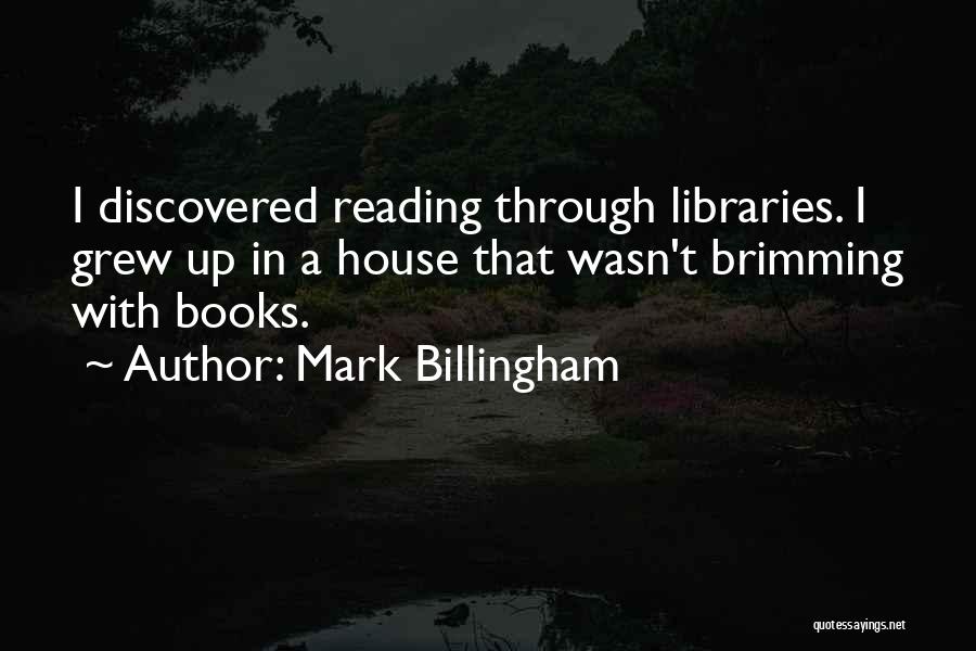 Mark Billingham Quotes: I Discovered Reading Through Libraries. I Grew Up In A House That Wasn't Brimming With Books.