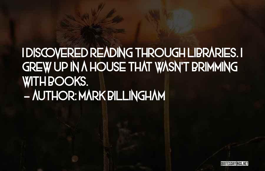 Mark Billingham Quotes: I Discovered Reading Through Libraries. I Grew Up In A House That Wasn't Brimming With Books.