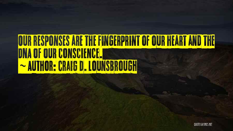 Craig D. Lounsbrough Quotes: Our Responses Are The Fingerprint Of Our Heart And The Dna Of Our Conscience.