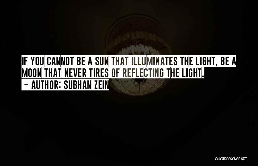 Subhan Zein Quotes: If You Cannot Be A Sun That Illuminates The Light, Be A Moon That Never Tires Of Reflecting The Light.