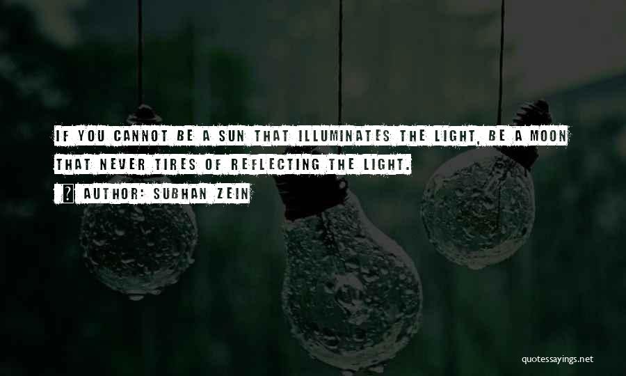 Subhan Zein Quotes: If You Cannot Be A Sun That Illuminates The Light, Be A Moon That Never Tires Of Reflecting The Light.