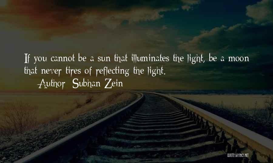 Subhan Zein Quotes: If You Cannot Be A Sun That Illuminates The Light, Be A Moon That Never Tires Of Reflecting The Light.