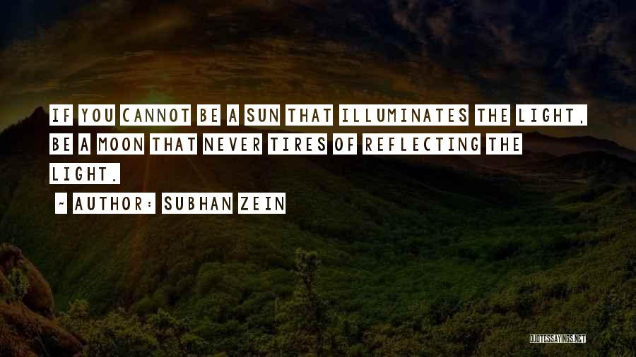 Subhan Zein Quotes: If You Cannot Be A Sun That Illuminates The Light, Be A Moon That Never Tires Of Reflecting The Light.
