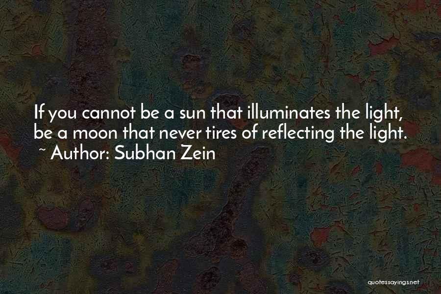 Subhan Zein Quotes: If You Cannot Be A Sun That Illuminates The Light, Be A Moon That Never Tires Of Reflecting The Light.