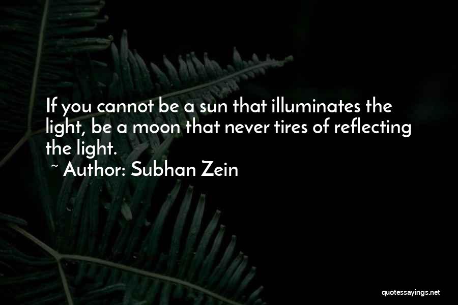 Subhan Zein Quotes: If You Cannot Be A Sun That Illuminates The Light, Be A Moon That Never Tires Of Reflecting The Light.