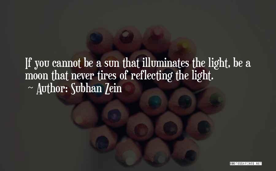 Subhan Zein Quotes: If You Cannot Be A Sun That Illuminates The Light, Be A Moon That Never Tires Of Reflecting The Light.