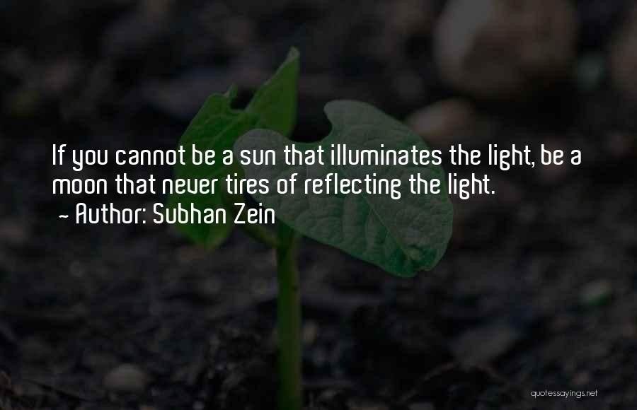 Subhan Zein Quotes: If You Cannot Be A Sun That Illuminates The Light, Be A Moon That Never Tires Of Reflecting The Light.