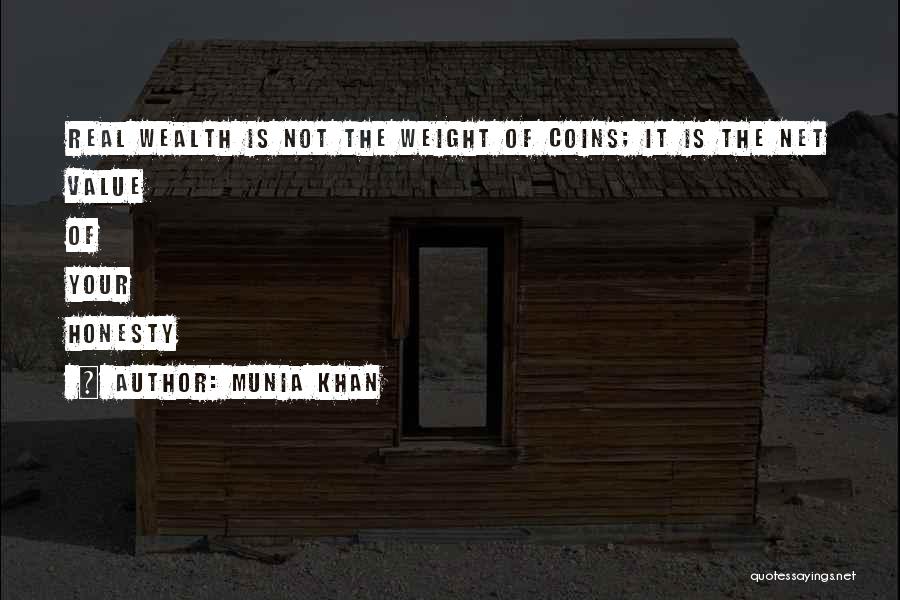 Munia Khan Quotes: Real Wealth Is Not The Weight Of Coins; It Is The Net Value Of Your Honesty