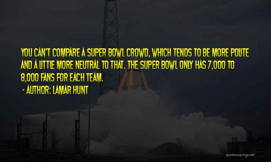 Lamar Hunt Quotes: You Can't Compare A Super Bowl Crowd, Which Tends To Be More Polite And A Little More Neutral To That.