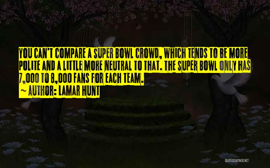 Lamar Hunt Quotes: You Can't Compare A Super Bowl Crowd, Which Tends To Be More Polite And A Little More Neutral To That.