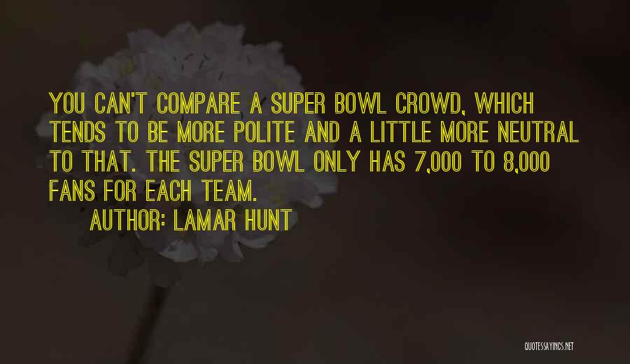 Lamar Hunt Quotes: You Can't Compare A Super Bowl Crowd, Which Tends To Be More Polite And A Little More Neutral To That.