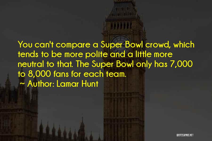 Lamar Hunt Quotes: You Can't Compare A Super Bowl Crowd, Which Tends To Be More Polite And A Little More Neutral To That.