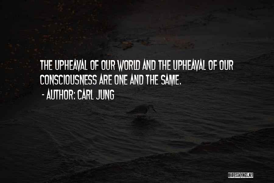 Carl Jung Quotes: The Upheaval Of Our World And The Upheaval Of Our Consciousness Are One And The Same.