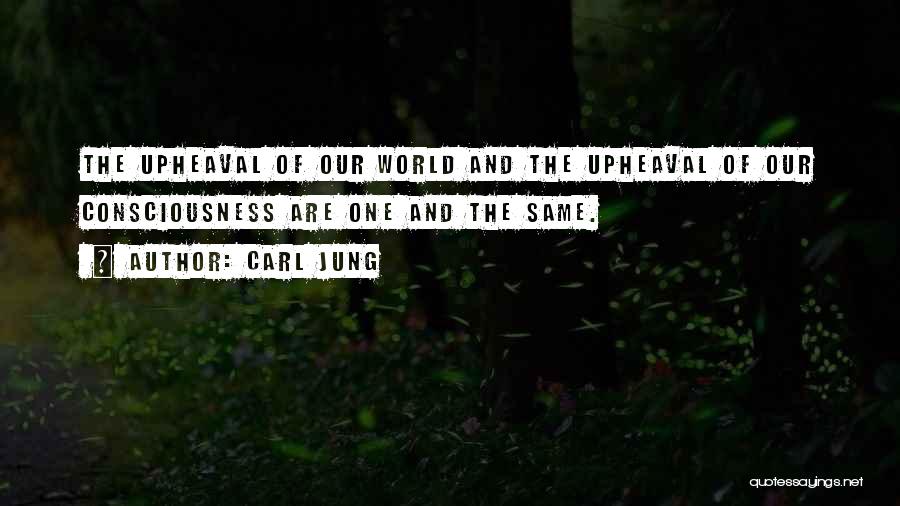 Carl Jung Quotes: The Upheaval Of Our World And The Upheaval Of Our Consciousness Are One And The Same.