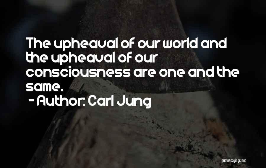 Carl Jung Quotes: The Upheaval Of Our World And The Upheaval Of Our Consciousness Are One And The Same.