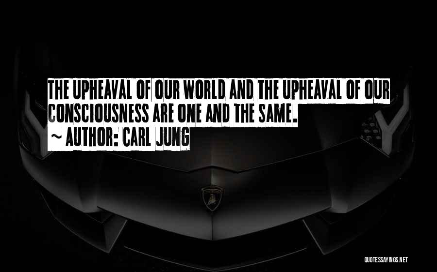 Carl Jung Quotes: The Upheaval Of Our World And The Upheaval Of Our Consciousness Are One And The Same.