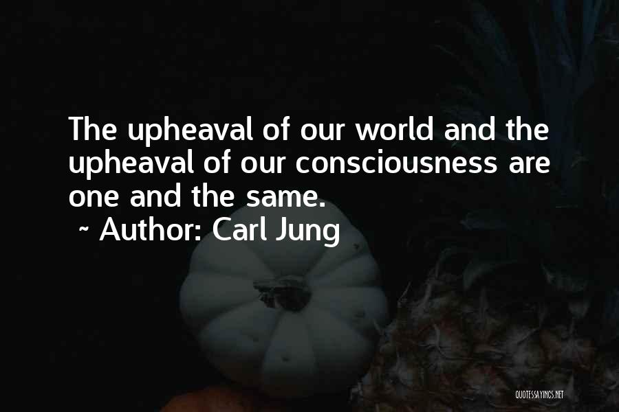 Carl Jung Quotes: The Upheaval Of Our World And The Upheaval Of Our Consciousness Are One And The Same.