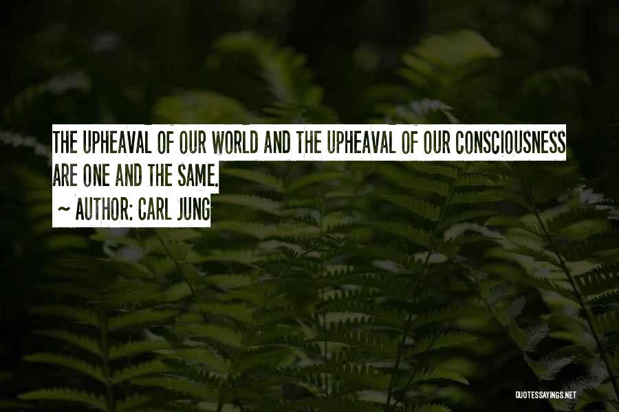 Carl Jung Quotes: The Upheaval Of Our World And The Upheaval Of Our Consciousness Are One And The Same.