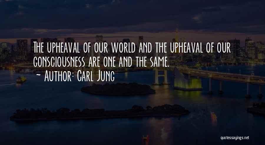 Carl Jung Quotes: The Upheaval Of Our World And The Upheaval Of Our Consciousness Are One And The Same.