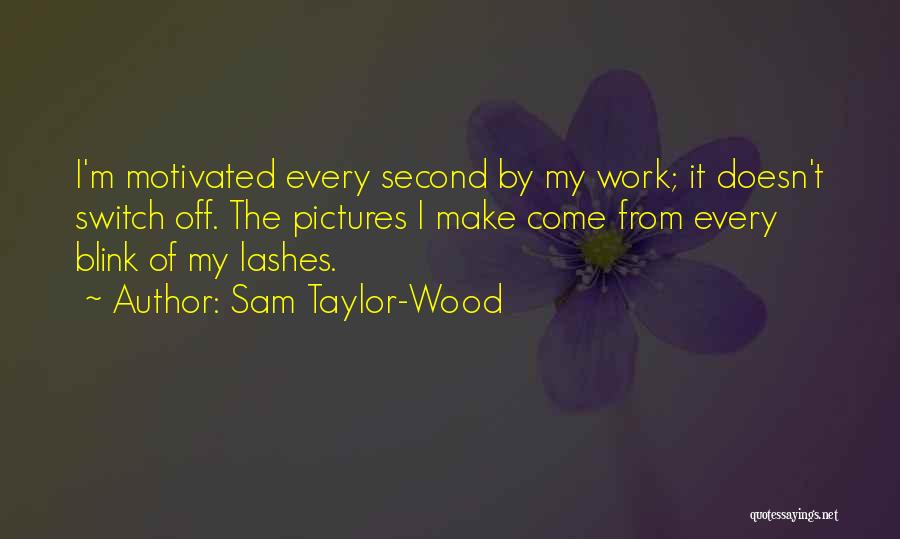 Sam Taylor-Wood Quotes: I'm Motivated Every Second By My Work; It Doesn't Switch Off. The Pictures I Make Come From Every Blink Of