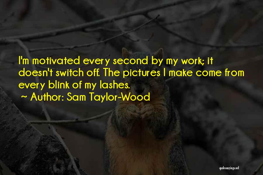 Sam Taylor-Wood Quotes: I'm Motivated Every Second By My Work; It Doesn't Switch Off. The Pictures I Make Come From Every Blink Of