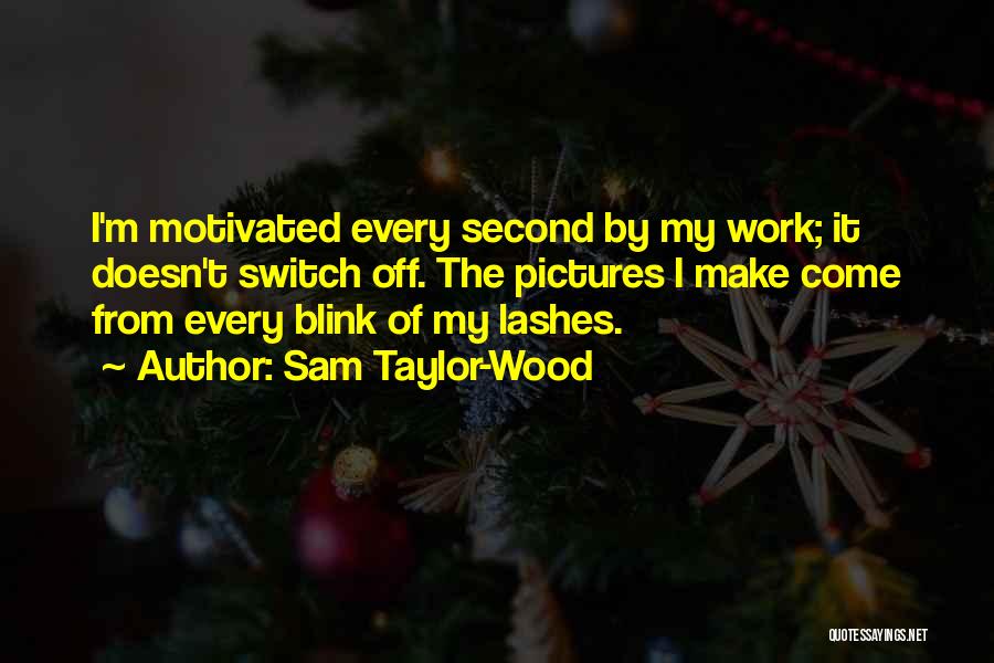 Sam Taylor-Wood Quotes: I'm Motivated Every Second By My Work; It Doesn't Switch Off. The Pictures I Make Come From Every Blink Of