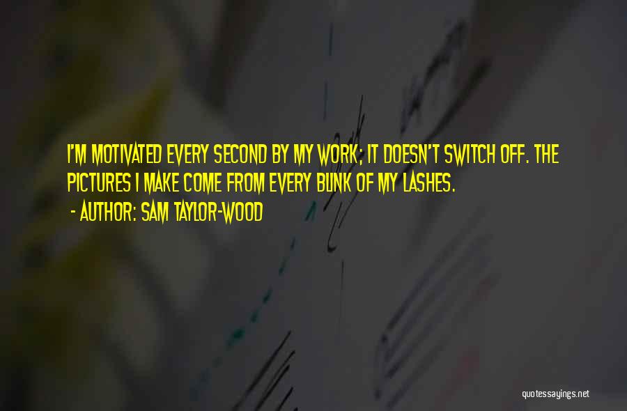 Sam Taylor-Wood Quotes: I'm Motivated Every Second By My Work; It Doesn't Switch Off. The Pictures I Make Come From Every Blink Of