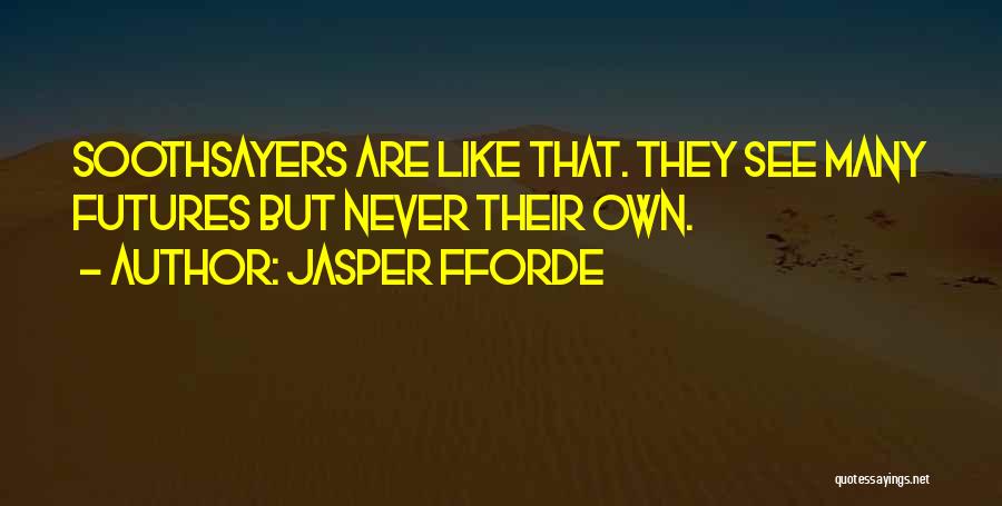 Jasper Fforde Quotes: Soothsayers Are Like That. They See Many Futures But Never Their Own.