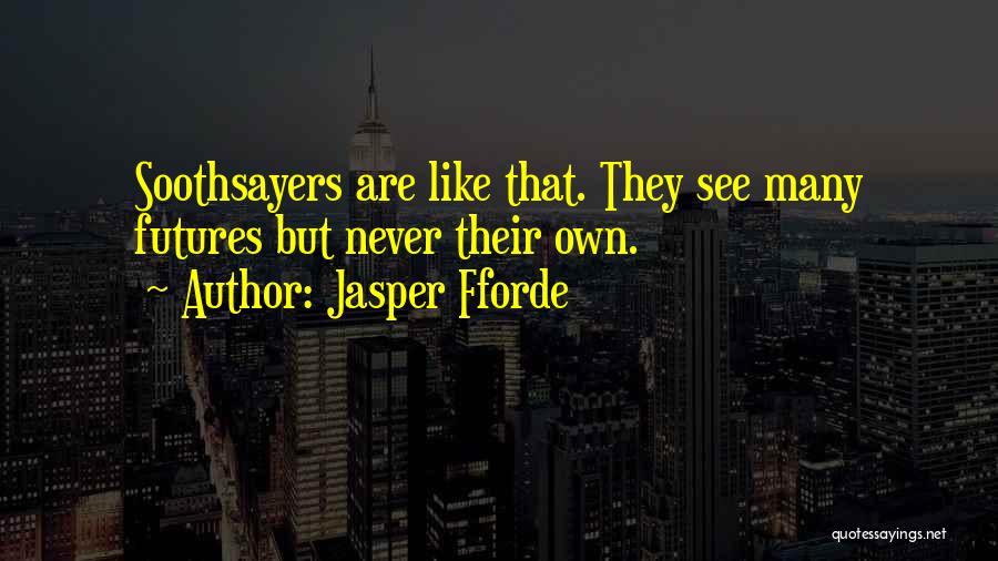 Jasper Fforde Quotes: Soothsayers Are Like That. They See Many Futures But Never Their Own.
