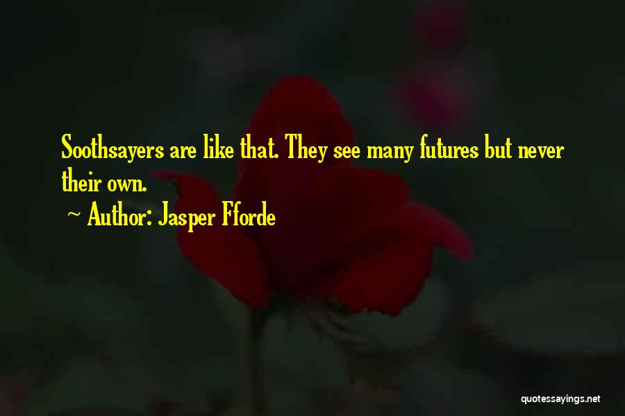 Jasper Fforde Quotes: Soothsayers Are Like That. They See Many Futures But Never Their Own.