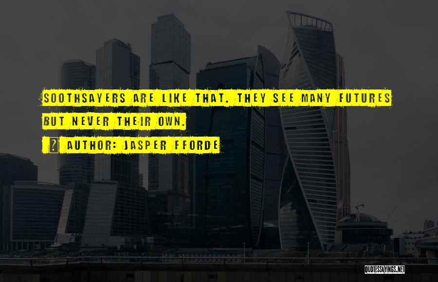 Jasper Fforde Quotes: Soothsayers Are Like That. They See Many Futures But Never Their Own.