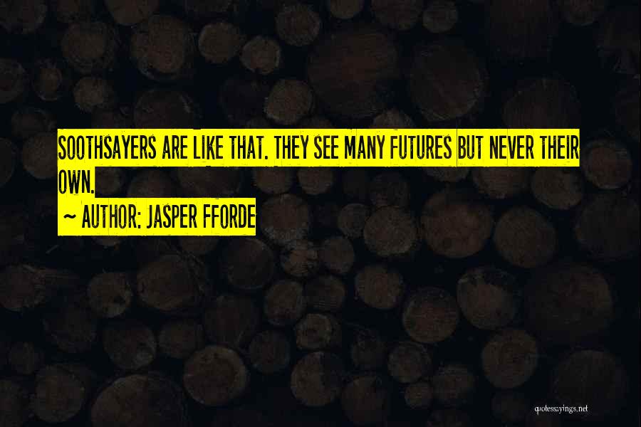 Jasper Fforde Quotes: Soothsayers Are Like That. They See Many Futures But Never Their Own.