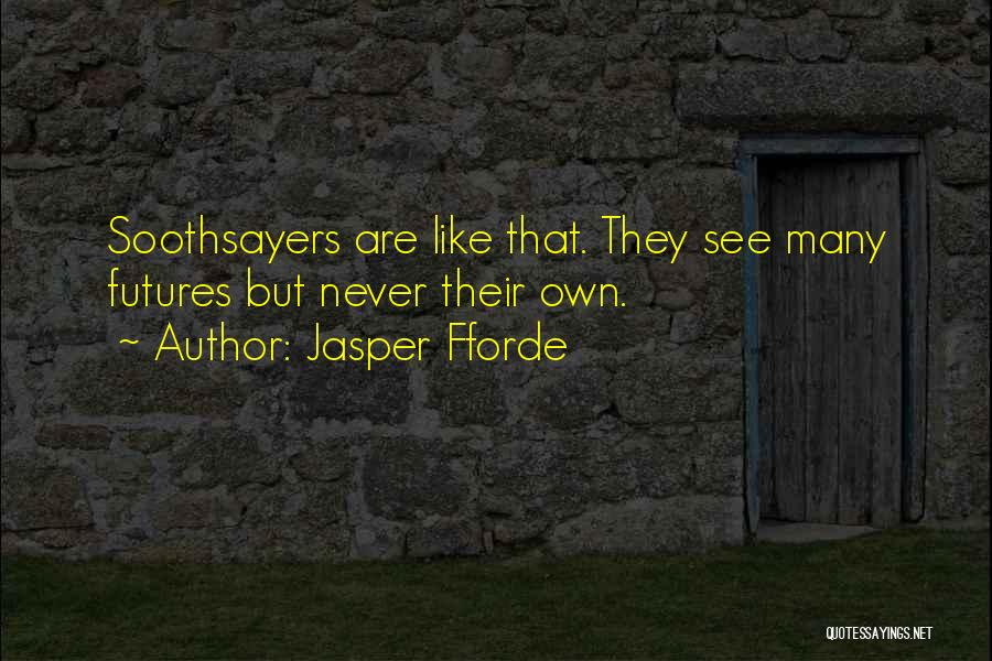 Jasper Fforde Quotes: Soothsayers Are Like That. They See Many Futures But Never Their Own.