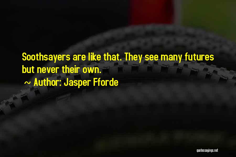 Jasper Fforde Quotes: Soothsayers Are Like That. They See Many Futures But Never Their Own.