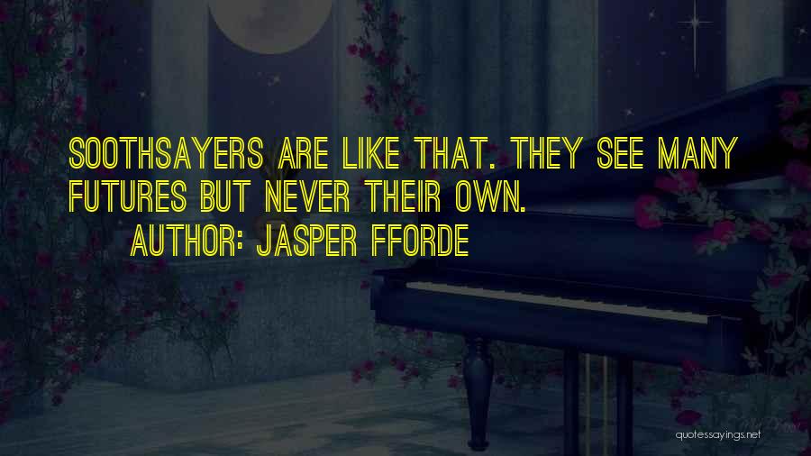 Jasper Fforde Quotes: Soothsayers Are Like That. They See Many Futures But Never Their Own.