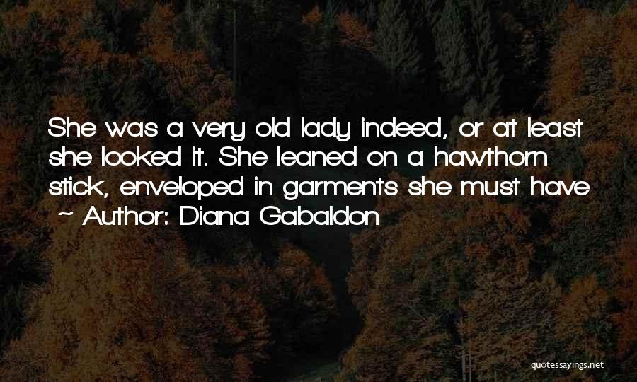 Diana Gabaldon Quotes: She Was A Very Old Lady Indeed, Or At Least She Looked It. She Leaned On A Hawthorn Stick, Enveloped