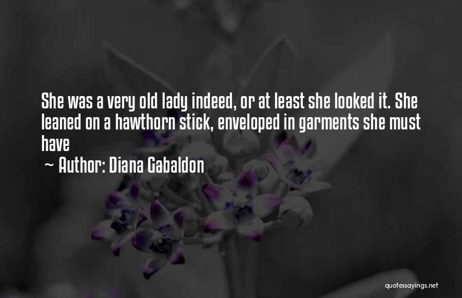 Diana Gabaldon Quotes: She Was A Very Old Lady Indeed, Or At Least She Looked It. She Leaned On A Hawthorn Stick, Enveloped