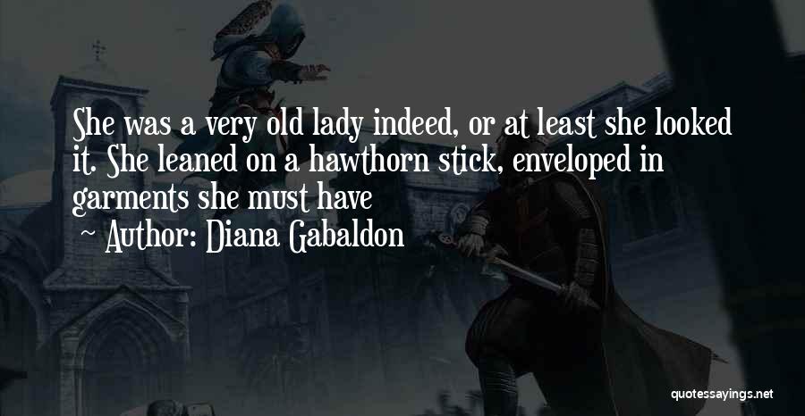 Diana Gabaldon Quotes: She Was A Very Old Lady Indeed, Or At Least She Looked It. She Leaned On A Hawthorn Stick, Enveloped