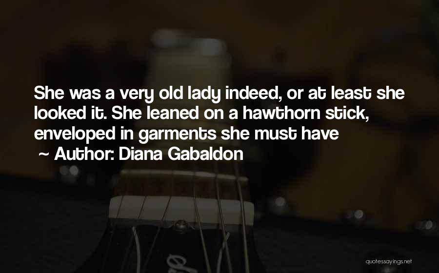 Diana Gabaldon Quotes: She Was A Very Old Lady Indeed, Or At Least She Looked It. She Leaned On A Hawthorn Stick, Enveloped