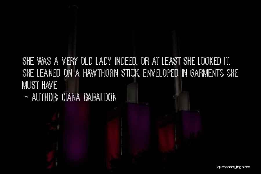 Diana Gabaldon Quotes: She Was A Very Old Lady Indeed, Or At Least She Looked It. She Leaned On A Hawthorn Stick, Enveloped
