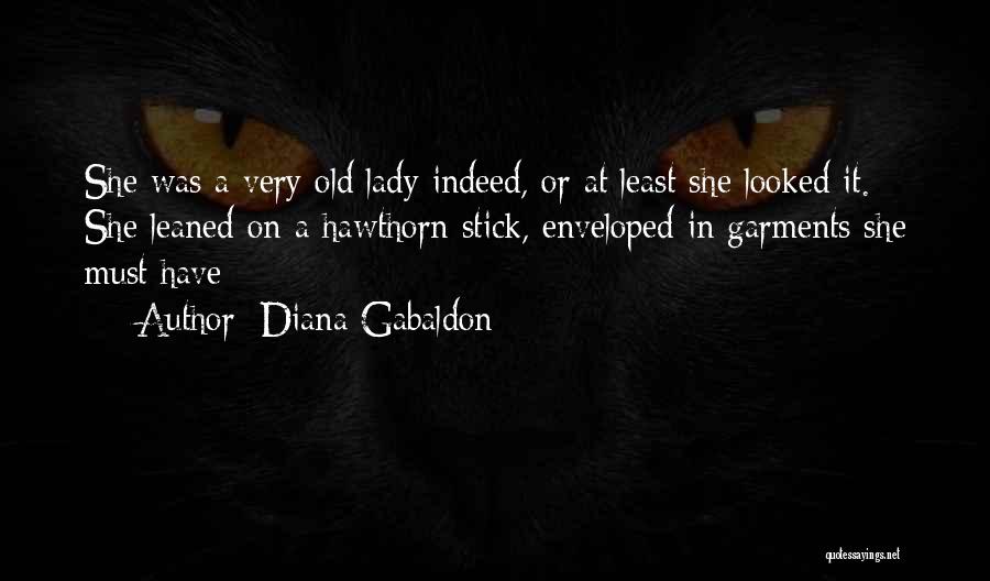 Diana Gabaldon Quotes: She Was A Very Old Lady Indeed, Or At Least She Looked It. She Leaned On A Hawthorn Stick, Enveloped