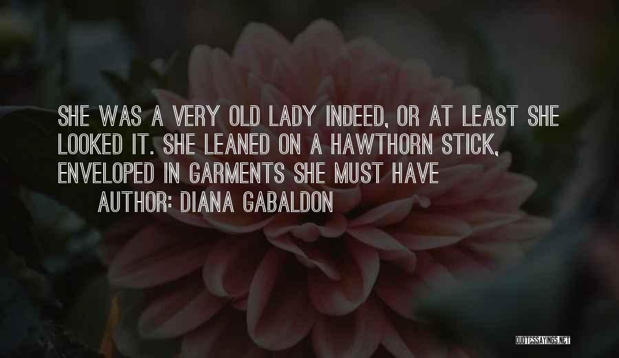 Diana Gabaldon Quotes: She Was A Very Old Lady Indeed, Or At Least She Looked It. She Leaned On A Hawthorn Stick, Enveloped