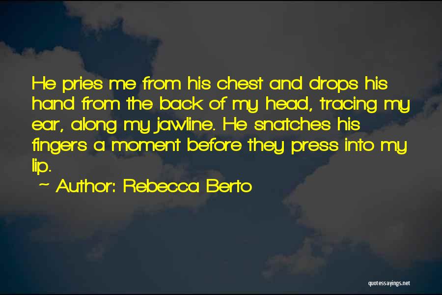 Rebecca Berto Quotes: He Pries Me From His Chest And Drops His Hand From The Back Of My Head, Tracing My Ear, Along