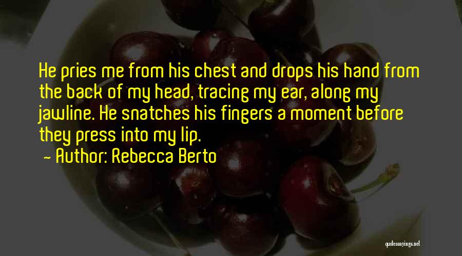 Rebecca Berto Quotes: He Pries Me From His Chest And Drops His Hand From The Back Of My Head, Tracing My Ear, Along