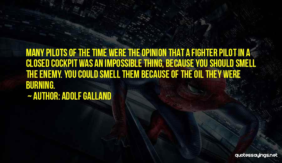 Adolf Galland Quotes: Many Pilots Of The Time Were The Opinion That A Fighter Pilot In A Closed Cockpit Was An Impossible Thing,