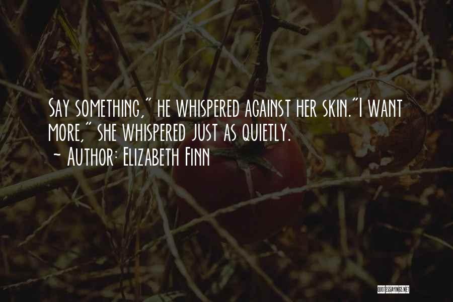 Elizabeth Finn Quotes: Say Something, He Whispered Against Her Skin.i Want More, She Whispered Just As Quietly.