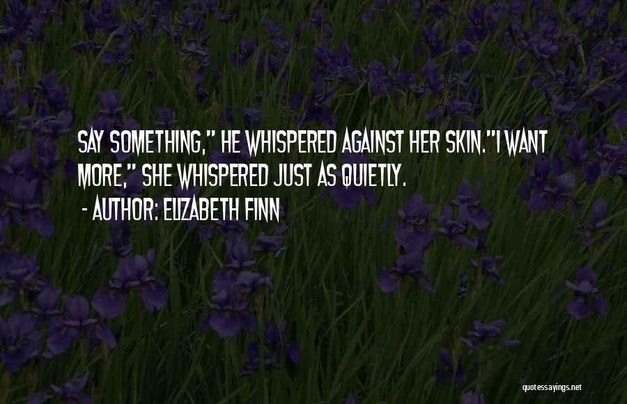 Elizabeth Finn Quotes: Say Something, He Whispered Against Her Skin.i Want More, She Whispered Just As Quietly.