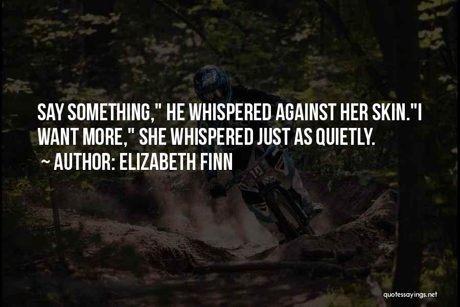 Elizabeth Finn Quotes: Say Something, He Whispered Against Her Skin.i Want More, She Whispered Just As Quietly.